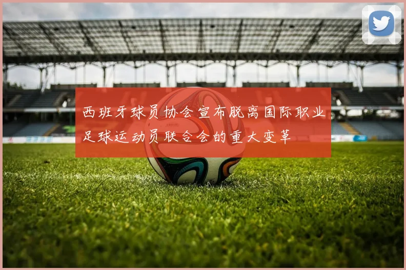 西班牙球员协会宣布脱离国际职业足球运动员联合会的重大变革