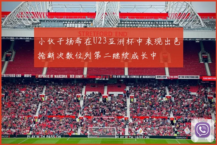 小伙子杨希在U23亚洲杯中表现出色抢断次数位列第二继续成长中