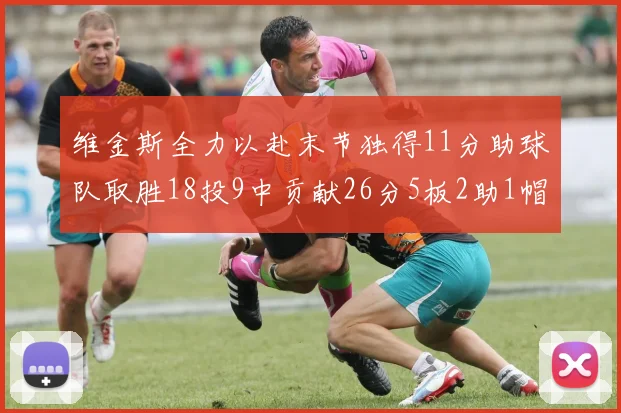 维金斯全力以赴末节独得11分助球队取胜18投9中贡献26分5板2助1帽