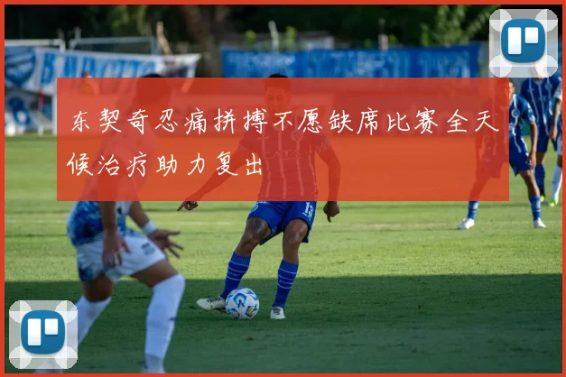 东契奇忍痛拼搏不愿缺席比赛全天候治疗助力复出