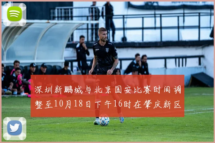 深圳新鹏城与北京国安比赛时间调整至10月18日下午16时在肇庆新区举行