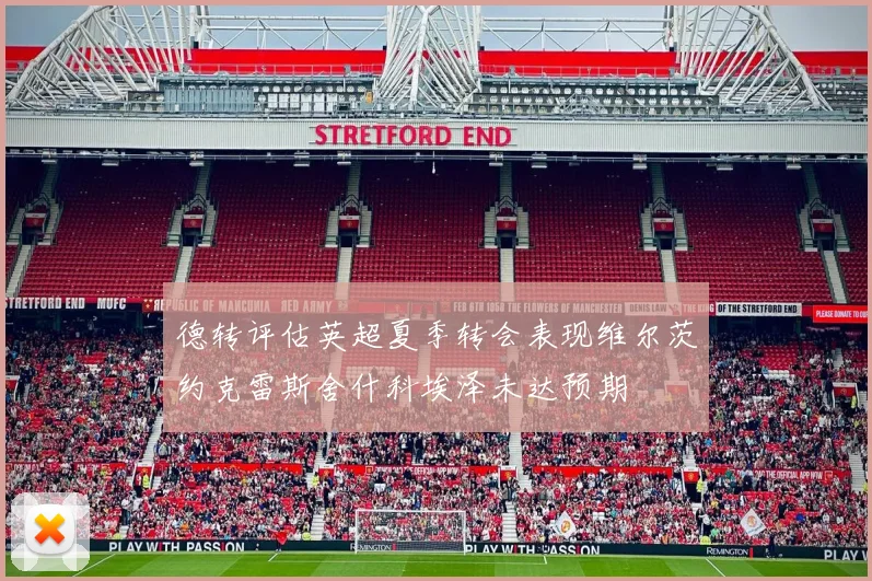 德转评估英超夏季转会表现维尔茨约克雷斯舍什科埃泽未达预期