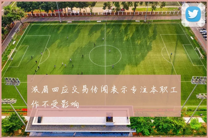 浓眉回应交易传闻表示专注本职工作不受影响