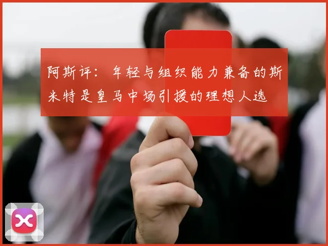 阿斯评：年轻与组织能力兼备的斯米特是皇马中场引援的理想人选