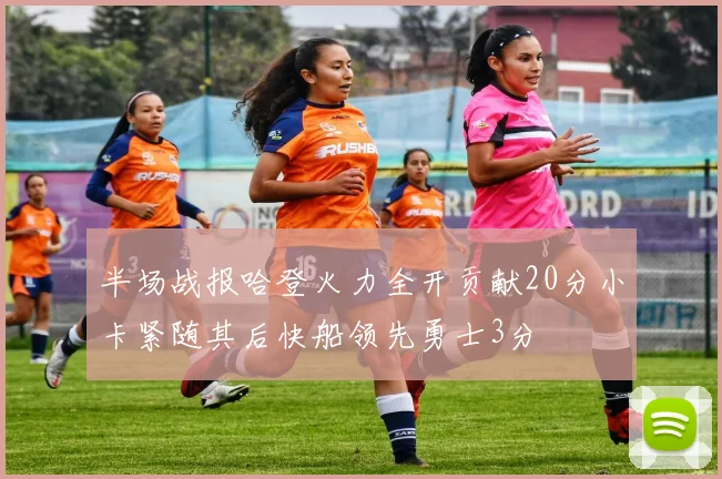 半场战报哈登火力全开贡献20分小卡紧随其后快船领先勇士3分