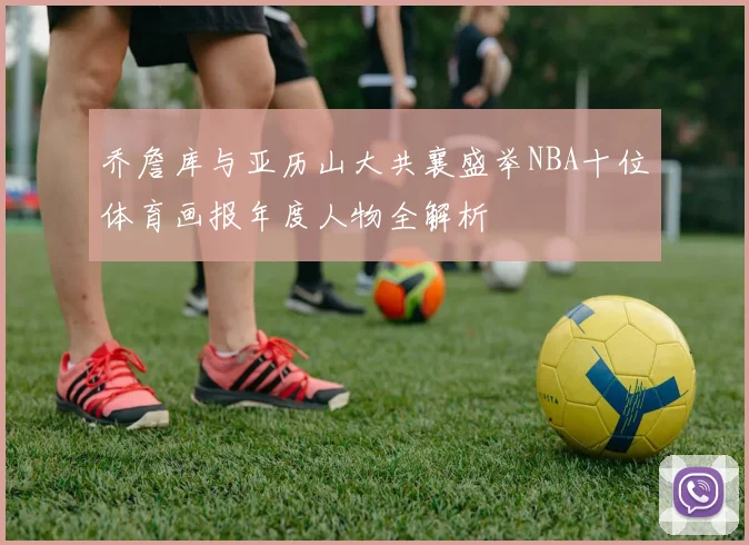 乔詹库与亚历山大共襄盛举NBA十位体育画报年度人物全解析