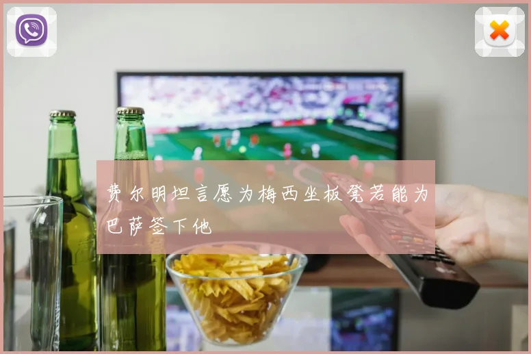 费尔明坦言愿为梅西坐板凳若能为巴萨签下他