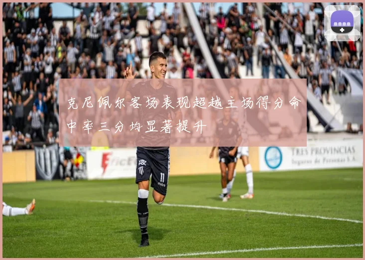 克尼佩尔客场表现超越主场得分命中率三分均显著提升