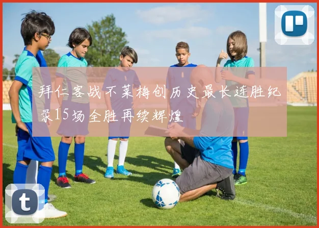 拜仁客战不莱梅创历史最长连胜纪录15场全胜再续辉煌