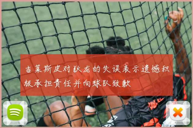 吉莱斯皮对狄龙的失误表示遗憾积极承担责任并向球队致歉