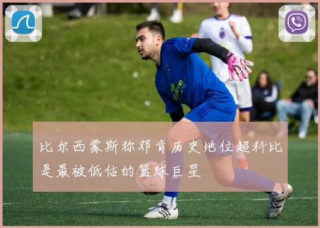 比尔西蒙斯称邓肯历史地位超科比是最被低估的篮球巨星